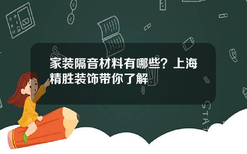 家装隔音材料有哪些？上海精胜装饰带你了解