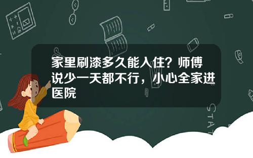 家里刷漆多久能入住？师傅说少一天都不行，小心全家进医院