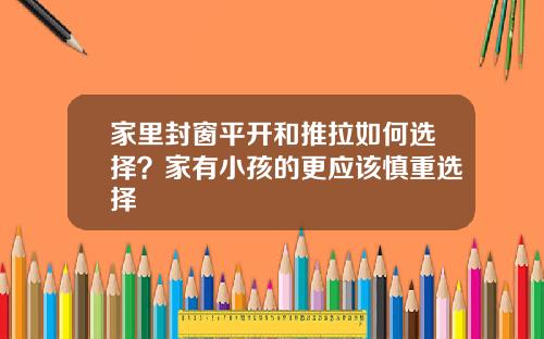 家里封窗平开和推拉如何选择？家有小孩的更应该慎重选择