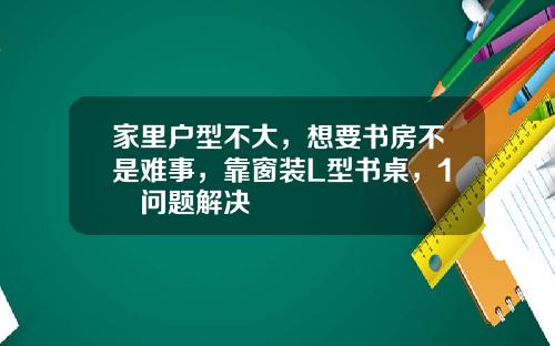 家里户型不大，想要书房不是难事，靠窗装L型书桌，1㎡问题解决