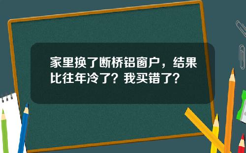 家里换了断桥铝窗户，结果比往年冷了？我买错了？
