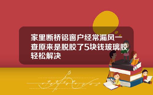 家里断桥铝窗户经常漏风一查原来是脱胶了5块钱玻璃胶轻松解决