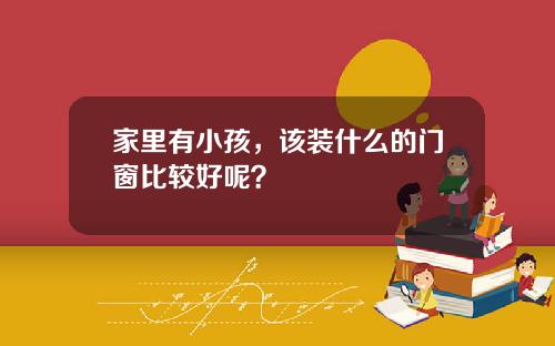 家里有小孩，该装什么的门窗比较好呢？