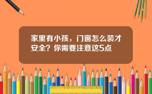 家里有小孩，门窗怎么装才安全？你需要注意这5点