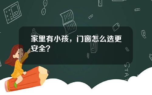家里有小孩，门窗怎么选更安全？