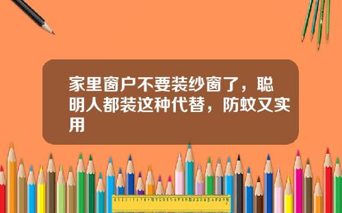 家里窗户不要装纱窗了，聪明人都装这种代替，防蚊又实用