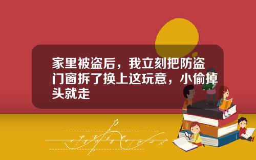 家里被盗后，我立刻把防盗门窗拆了换上这玩意，小偷掉头就走