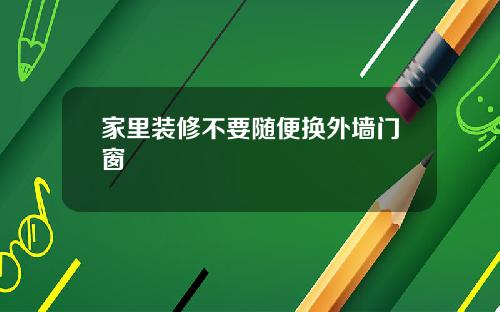 家里装修不要随便换外墙门窗