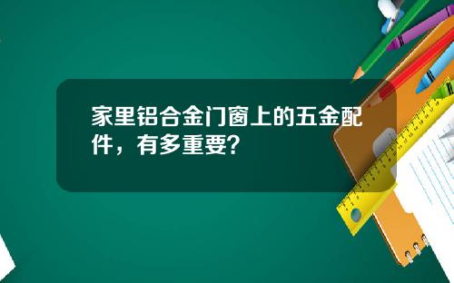 家里铝合金门窗上的五金配件，有多重要？