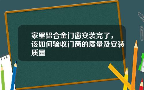家里铝合金门窗安装完了，该如何验收门窗的质量及安装质量