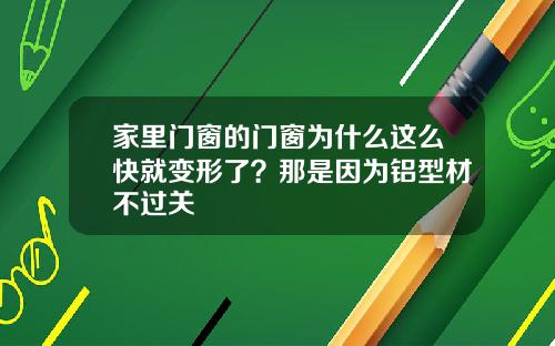 家里门窗的门窗为什么这么快就变形了？那是因为铝型材不过关