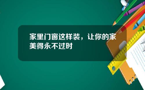 家里门窗这样装，让你的家美得永不过时