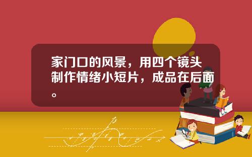 家门口的风景，用四个镜头制作情绪小短片，成品在后面。