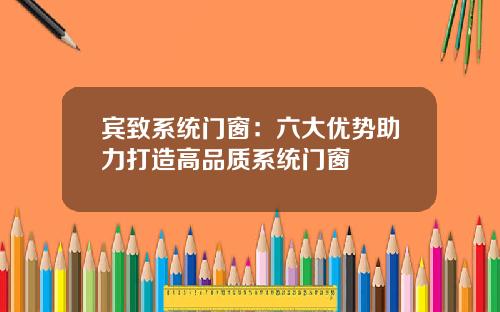 宾致系统门窗：六大优势助力打造高品质系统门窗