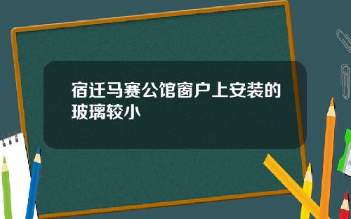 宿迁马赛公馆窗户上安装的玻璃较小