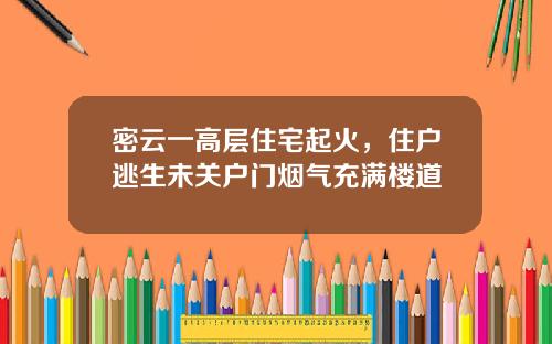 密云一高层住宅起火，住户逃生未关户门烟气充满楼道