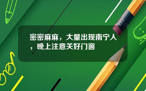密密麻麻，大量出现南宁人，晚上注意关好门窗