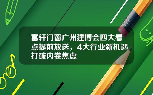 富轩门窗广州建博会四大看点提前放送，4大行业新机遇打破内卷焦虑