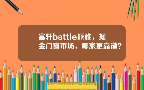 富轩battle派雅，掘金门窗市场，哪家更靠谱？