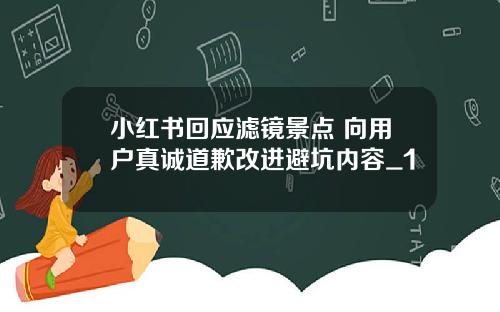 小红书回应滤镜景点 向用户真诚道歉改进避坑内容_1