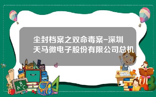 尘封档案之双命毒案-深圳天马微电子股份有限公司总机