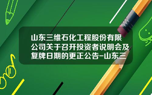山东三维石化工程股份有限公司关于召开投资者说明会及复牌日期的更正公告-山东三维石化工程公司