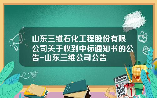 山东三维石化工程股份有限公司关于收到中标通知书的公告-山东三维公司公告