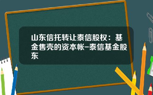 山东信托转让泰信股权：基金售壳的资本帐-泰信基金股东