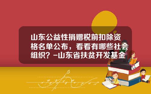 山东公益性捐赠税前扣除资格名单公布，看看有哪些社会组织？-山东省扶贫开发基金会