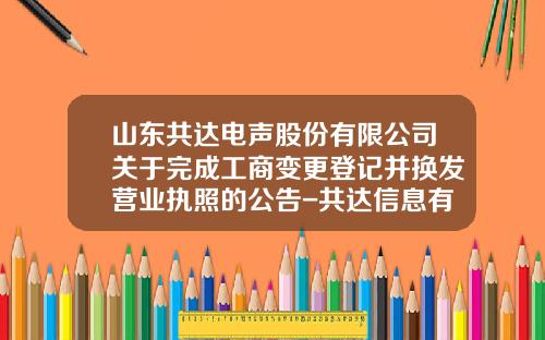 山东共达电声股份有限公司关于完成工商变更登记并换发营业执照的公告-共达信息有限公司电话