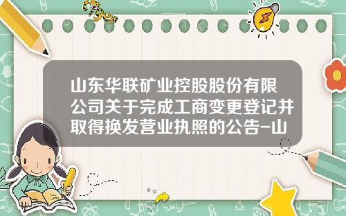 山东华联矿业控股股份有限公司关于完成工商变更登记并取得换发营业执照的公告-山东华联矿业股份有限公司