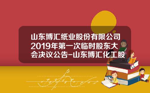 山东博汇纸业股份有限公司2019年第一次临时股东大会决议公告-山东博汇化工股份有限公司