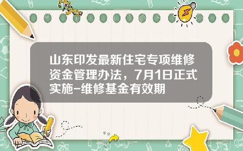 山东印发最新住宅专项维修资金管理办法，7月1日正式实施-维修基金有效期
