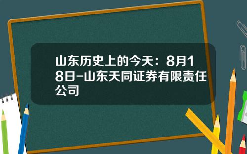 山东历史上的今天：8月18日-山东天同证券有限责任公司