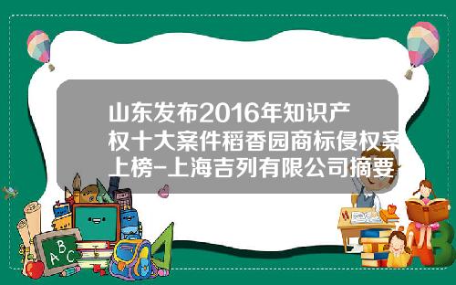 山东发布2016年知识产权十大案件稻香园商标侵权案上榜-上海吉列有限公司摘要