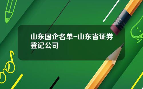 山东国企名单-山东省证券登记公司