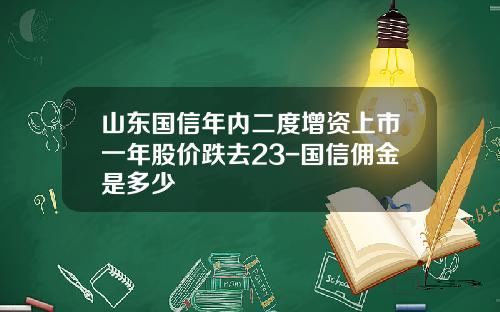 山东国信年内二度增资上市一年股价跌去23-国信佣金是多少