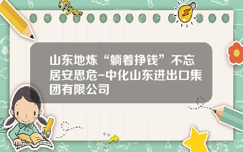 山东地炼“躺着挣钱”不忘居安思危-中化山东进出口集团有限公司