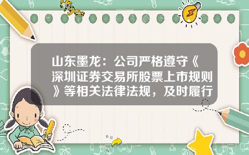 山东墨龙：公司严格遵守《深圳证券交易所股票上市规则》等相关法律法规，及时履行信息披露义务-上市公司披露需遵守什么相关法规