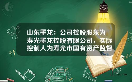 山东墨龙：公司控股股东为寿光墨龙控股有限公司，实际控制人为寿光市国有资产监督管理局-寿光墨龙多少人