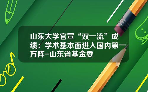 山东大学官宣“双一流”成绩：学术基本面进入国内第一方阵-山东省基金委