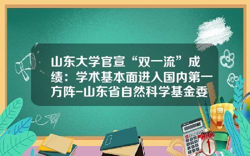 山东大学官宣“双一流”成绩：学术基本面进入国内第一方阵-山东省自然科学基金委
