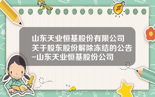 山东天业恒基股份有限公司关于股东股份解除冻结的公告-山东天业恒基股份公司