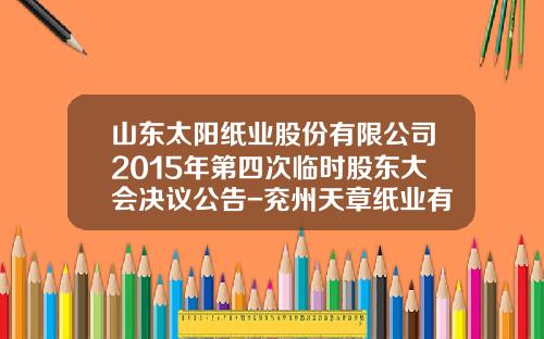 山东太阳纸业股份有限公司2015年第四次临时股东大会决议公告-兖州天章纸业有限公司
