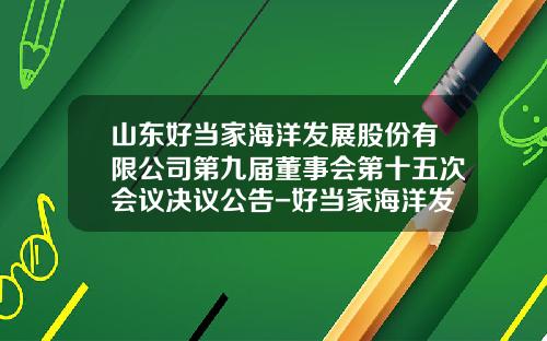山东好当家海洋发展股份有限公司第九届董事会第十五次会议决议公告-好当家海洋发展股份有限公司
