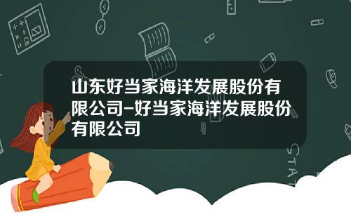 山东好当家海洋发展股份有限公司-好当家海洋发展股份有限公司