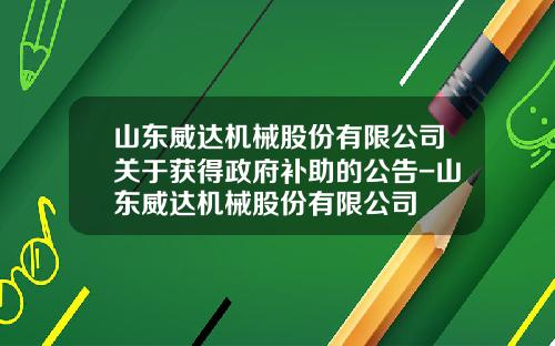 山东威达机械股份有限公司关于获得政府补助的公告-山东威达机械股份有限公司