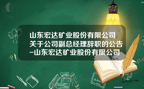 山东宏达矿业股份有限公司关于公司副总经理辞职的公告-山东宏达矿业股份有限公司