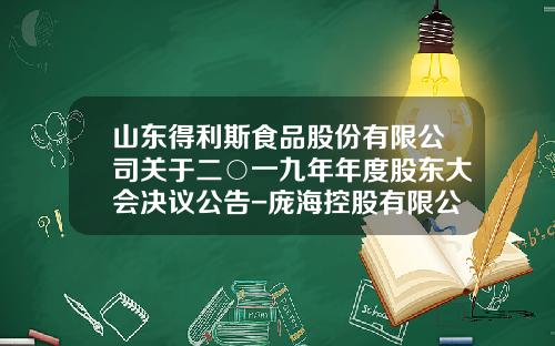 山东得利斯食品股份有限公司关于二○一九年年度股东大会决议公告-庞海控股有限公司介绍