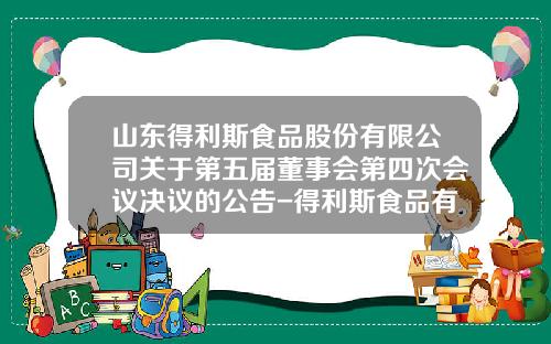 山东得利斯食品股份有限公司关于第五届董事会第四次会议决议的公告-得利斯食品有限公司负责人电话
